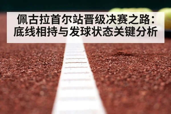 佩古拉首尔站晋级决赛之路：底线相持与发球状态关键分析 | PG